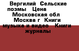 Вергилий. Сельские поэмы › Цена ­ 10 000 - Московская обл., Москва г. Книги, музыка и видео » Книги, журналы   . Московская обл.